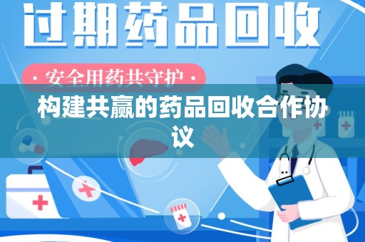安庆构建共赢的药品回收合作协议