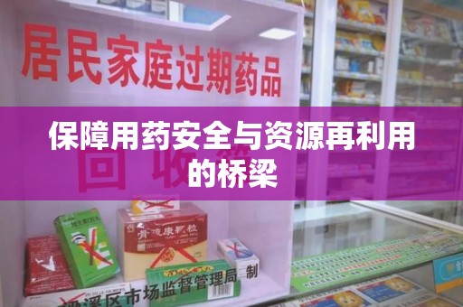 安庆保障用药安全与资源再利用的桥梁