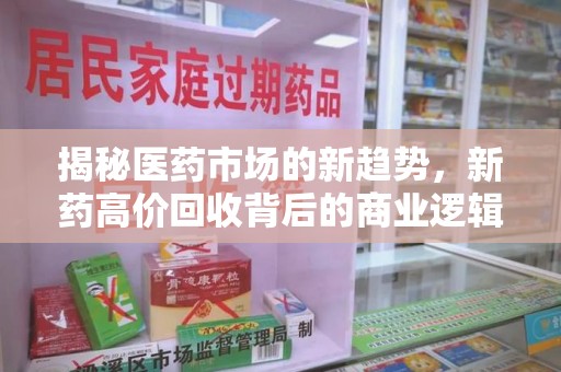 安庆揭秘医药市场的新趋势，新药高价回收背后的商业逻辑与社会影响