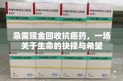安庆急需现金回收抗癌药，一场关于生命的抉择与希望