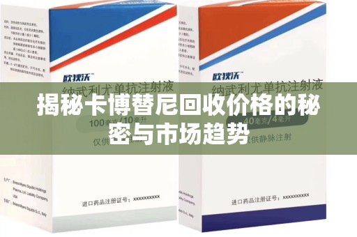安庆揭秘卡博替尼回收价格的秘密与市场趋势