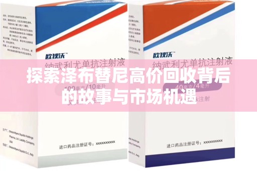 安庆探索泽布替尼高价回收背后的故事与市场机遇