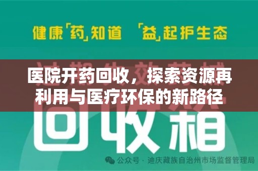 安庆医院开药回收，探索资源再利用与医疗环保的新路径