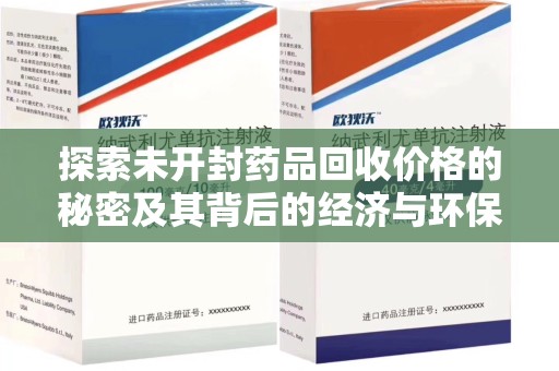 安庆探索未开封药品回收价格的秘密及其背后的经济与环保价值