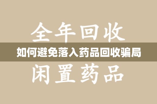 安庆如何避免落入药品回收骗局