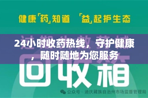安庆24小时收药热线，守护健康，随时随地为您服务