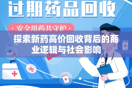 安庆探索新药高价回收背后的商业逻辑与社会影响