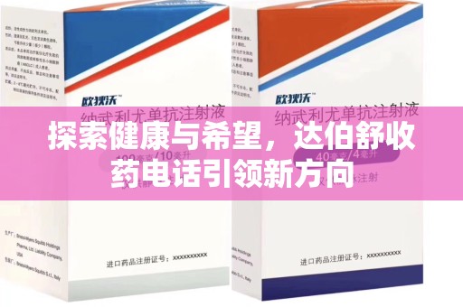 安庆探索健康与希望，达伯舒收药电话引领新方向