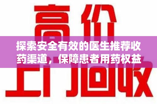 安庆探索安全有效的医生推荐收药渠道，保障患者用药权益