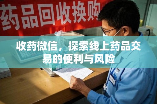 安庆收药微信，探索线上药品交易的便利与风险