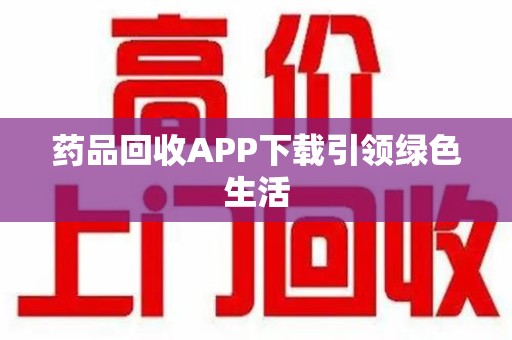 安庆药品回收APP下载引领绿色生活