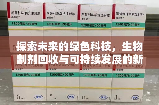 安庆探索未来的绿色科技，生物制剂回收与可持续发展的新路径