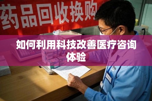 安庆如何利用科技改善医疗咨询体验