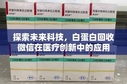 安庆探索未来科技，白蛋白回收微信在医疗创新中的应用