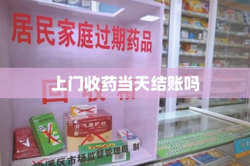安庆上门收药当天结账吗