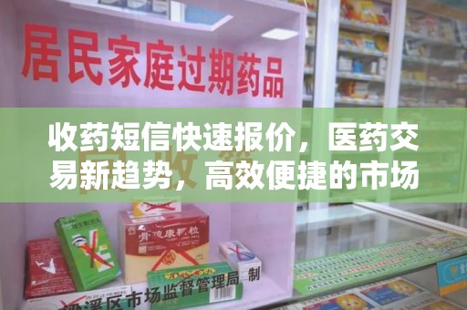 安庆收药短信快速报价，医药交易新趋势，高效便捷的市场解决方案