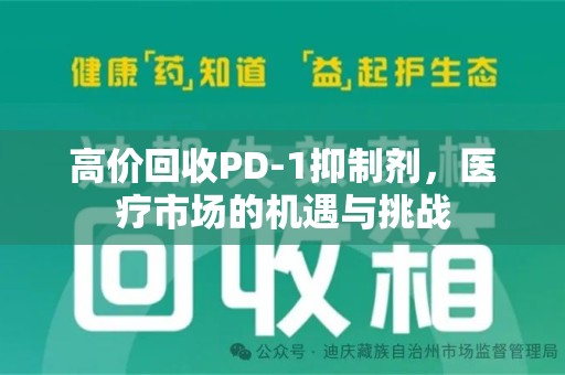 安庆高价回收PD-1抑制剂，医疗市场的机遇与挑战