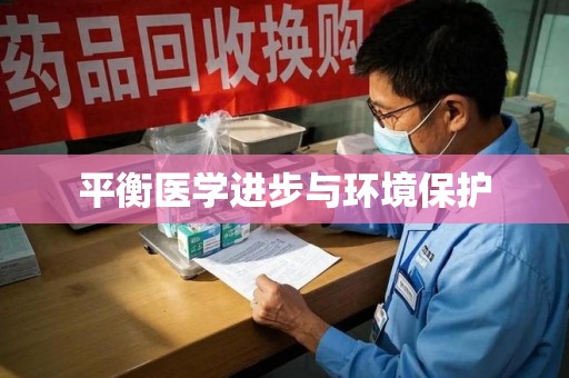 安庆平衡医学进步与环境保护