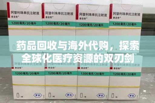 安庆药品回收与海外代购，探索全球化医疗资源的双刃剑