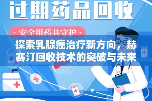 安庆探索乳腺癌治疗新方向，赫赛汀回收技术的突破与未来