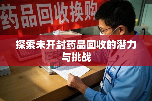 安庆探索未开封药品回收的潜力与挑战