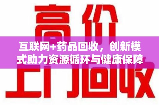 安庆互联网+药品回收，创新模式助力资源循环与健康保障
