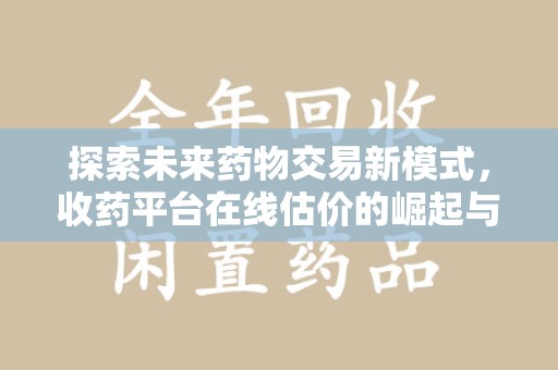 安庆探索未来药物交易新模式，收药平台在线估价的崛起与影响