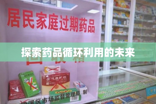 安庆探索药品循环利用的未来