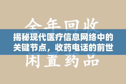 安庆揭秘现代医疗信息网络中的关键节点，收药电话的前世今生