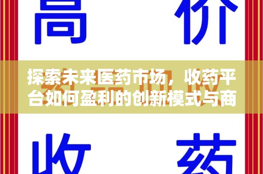 安庆探索未来医药市场，收药平台如何盈利的创新模式与商业前景