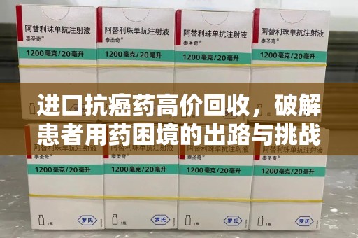 安庆进口抗癌药高价回收，破解患者用药困境的出路与挑战