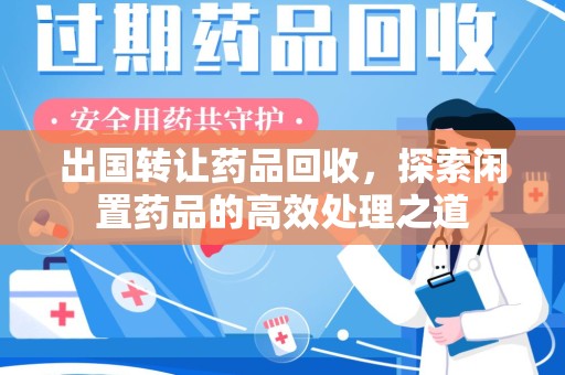 安庆出国转让药品回收，探索闲置药品的高效处理之道