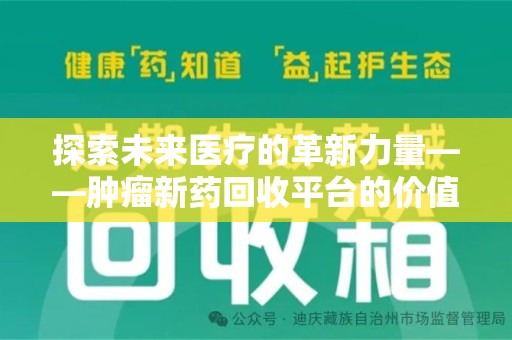 安庆探索未来医疗的革新力量——肿瘤新药回收平台的价值与前景