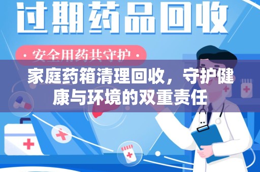 安庆家庭药箱清理回收，守护健康与环境的双重责任
