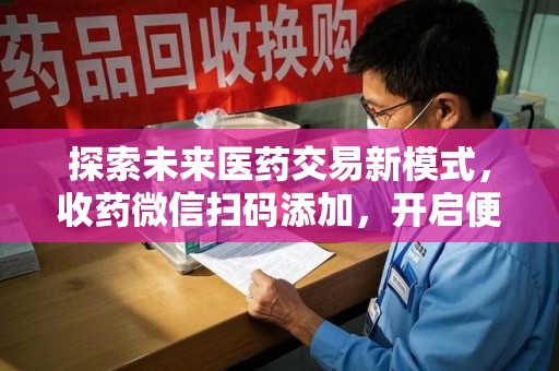 安庆探索未来医药交易新模式，收药微信扫码添加，开启便捷新体验