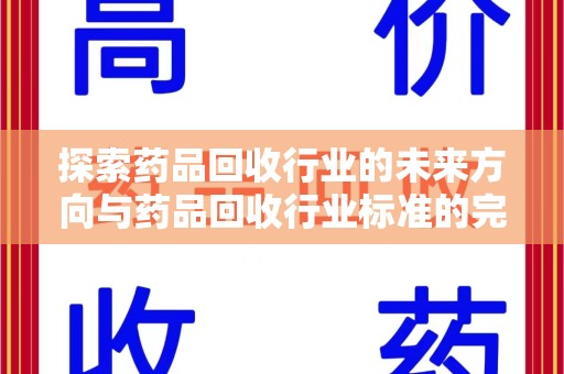 安庆探索药品回收行业的未来方向与药品回收行业标准的完善