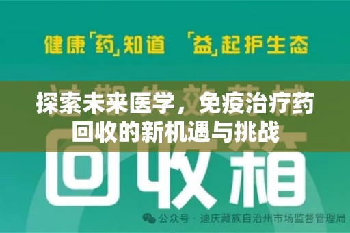 安庆探索未来医学，免疫治疗药回收的新机遇与挑战