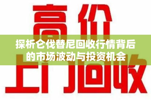 安庆探析仑伐替尼回收行情背后的市场波动与投资机会