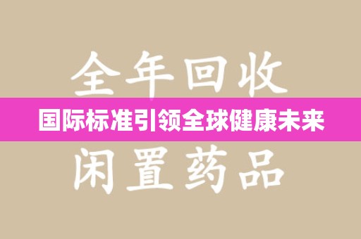 安庆国际标准引领全球健康未来