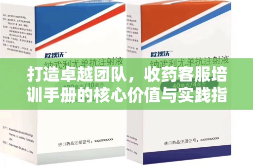 安庆打造卓越团队，收药客服培训手册的核心价值与实践指南