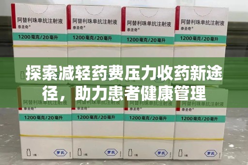 安庆探索减轻药费压力收药新途径，助力患者健康管理
