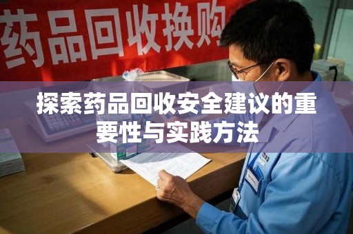 安庆探索药品回收安全建议的重要性与实践方法