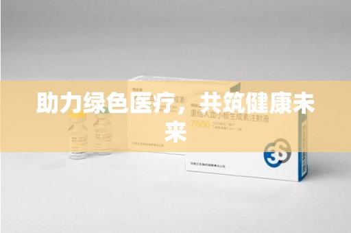 安庆助力绿色医疗，共筑健康未来