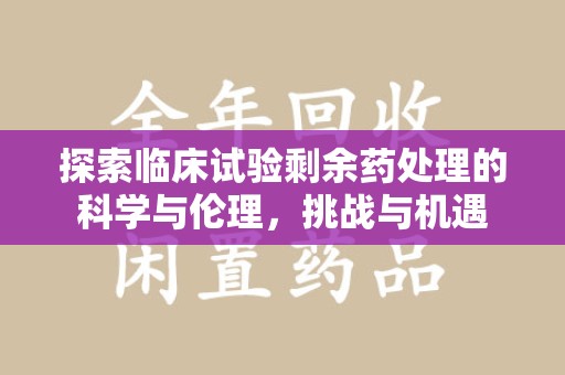 安庆探索临床试验剩余药处理的科学与伦理，挑战与机遇