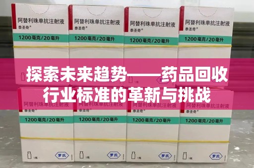 安庆探索未来趋势——药品回收行业标准的革新与挑战