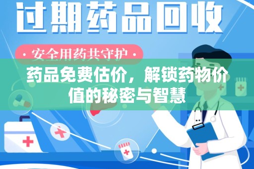 安庆药品免费估价，解锁药物价值的秘密与智慧