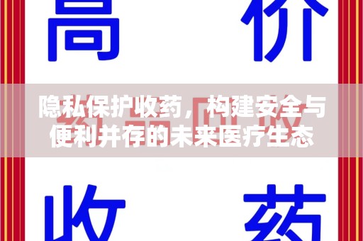 安庆隐私保护收药，构建安全与便利并存的未来医疗生态