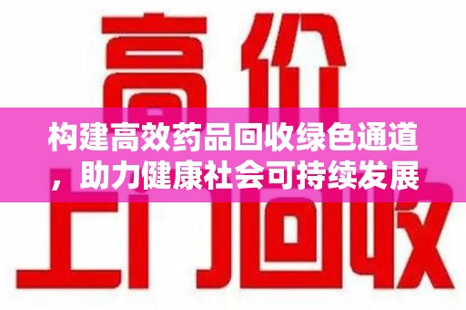 安庆构建高效药品回收绿色通道，助力健康社会可持续发展