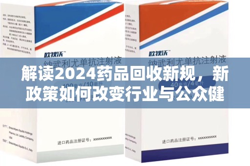 安庆解读2024药品回收新规，新政策如何改变行业与公众健康