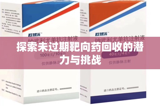 安庆探索未过期靶向药回收的潜力与挑战